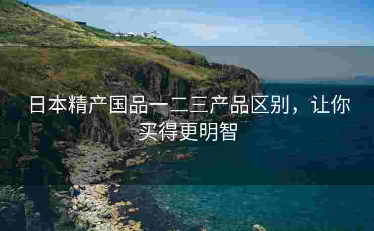 日本精产国品一二三产品区别，让你买得更明智