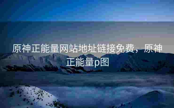 原神正能量网站地址链接免费，原神正能量p图