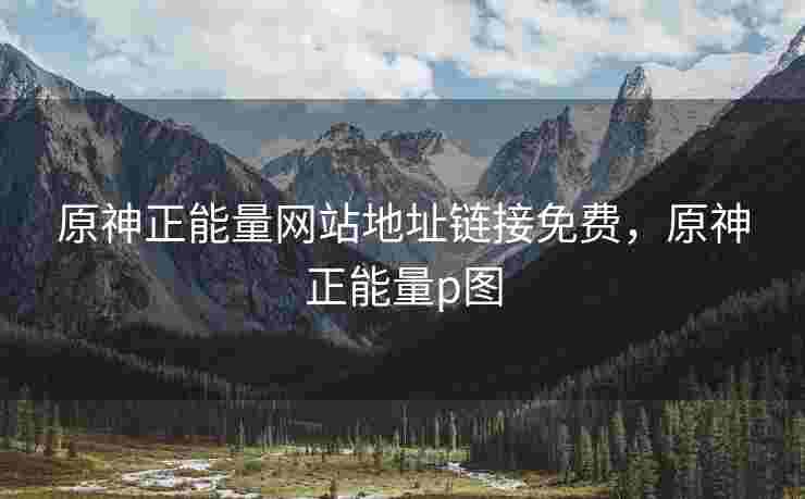 原神正能量网站地址链接免费，原神正能量p图