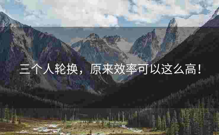 三个人轮换，原来效率可以这么高！
