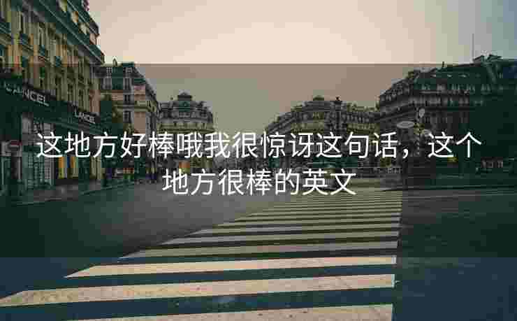 这地方好棒哦我很惊讶这句话，这个地方很棒的英文