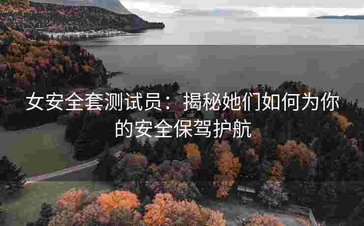 女安全套测试员：揭秘她们如何为你的安全保驾护航