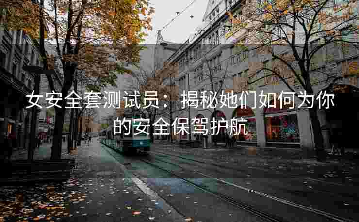 女安全套测试员：揭秘她们如何为你的安全保驾护航