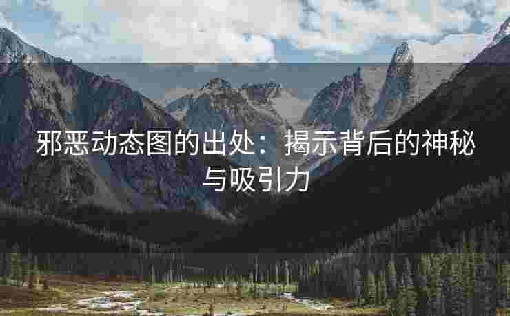 邪恶动态图的出处：揭示背后的神秘与吸引力