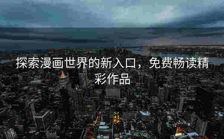 探索漫画世界的新入口，免费畅读精彩作品