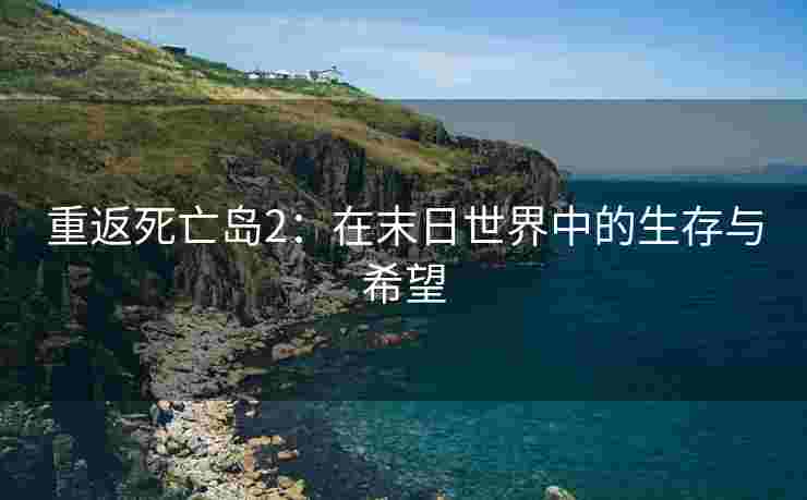 重返死亡岛2：在末日世界中的生存与希望
