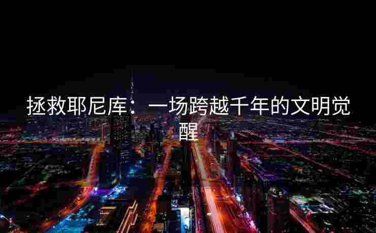 拯救耶尼库：一场跨越千年的文明觉醒