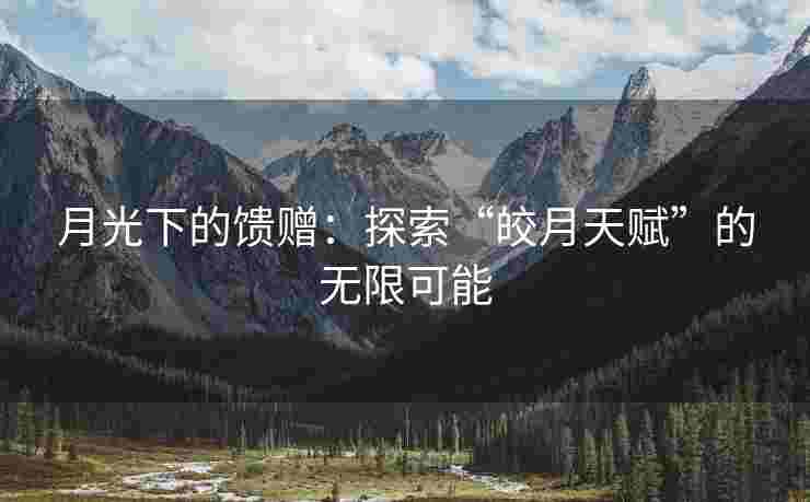 月光下的馈赠：探索“皎月天赋”的无限可能