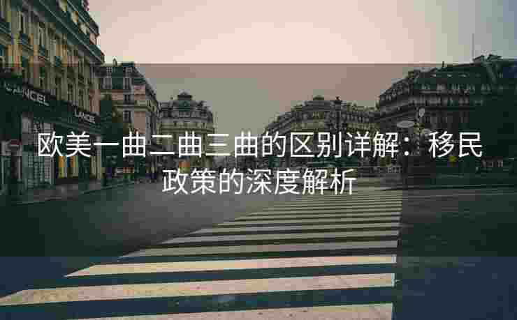 欧美一曲二曲三曲的区别详解：移民政策的深度解析